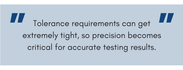 blockquote Tolerance requirements can get extremely tight, so precision becomes critical for accurate testing results